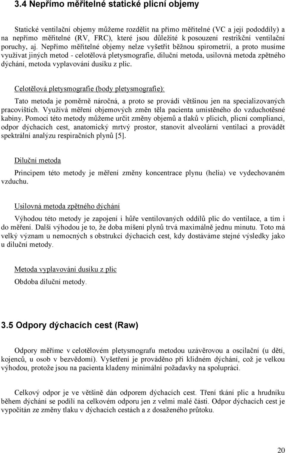 Nepřímo měřitelné objemy nelze vyšetřit běžnou spirometrií, a proto musíme využívat jiných metod - celotělová pletysmografie, diluční metoda, usilovná metoda zpětného dýchání, metoda vyplavování