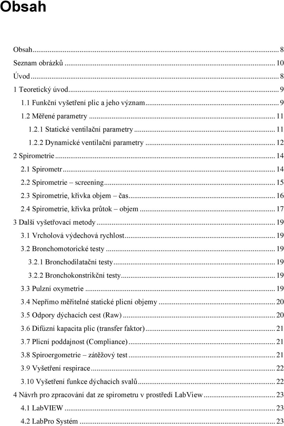 1 Vrcholová výdechová rychlost... 19 3.2 Bronchomotorické testy... 19 3.2.1 Bronchodilatační testy... 19 3.2.2 Bronchokonstrikční testy... 19 3.3 Pulzní oxymetrie... 19 3.4 Nepřímo měřitelné statické plicní objemy.