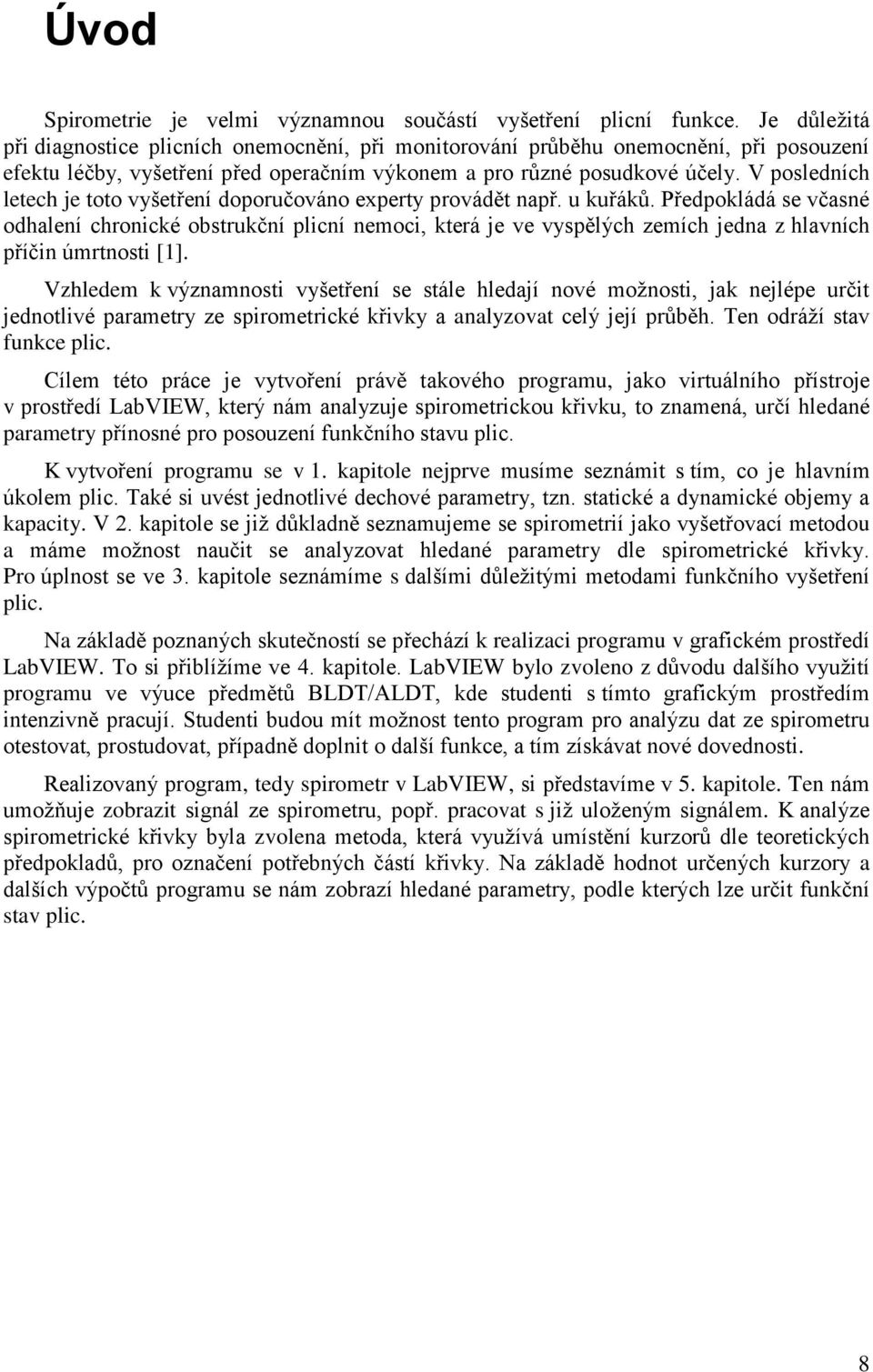 V posledních letech je toto vyšetření doporučováno experty provádět např. u kuřáků.