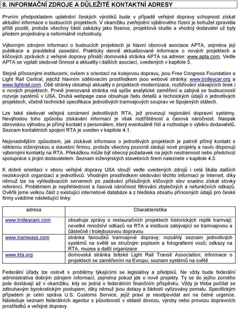 rozhodnuty. Výborným zdrojem informací o budoucích projektech je hlavní oborová asociace APTA, zejména její publikace a pravidelná zasedání.