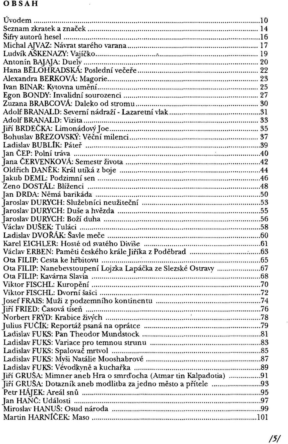 Vizita 33 Jiří BRDEČKA: Limonádovýjoe 35 Bohuslav BREZOVSKÝ: Věční milenci 37 Ladislav BUBLÍK: Páteř 39 Jan ČEP: Polní tráva : 40 Jana ČERVENKOVÁ: Semestr života 42 Oldřich DANEKj Král utíká z boje