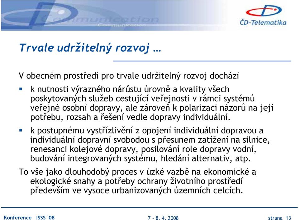 k postupnému vystřízlivění z opojení individuální dopravou a individuální dopravní svobodou s přesunem zatížení na silnice, renesanci kolejové dopravy, posilování role dopravy vodní,