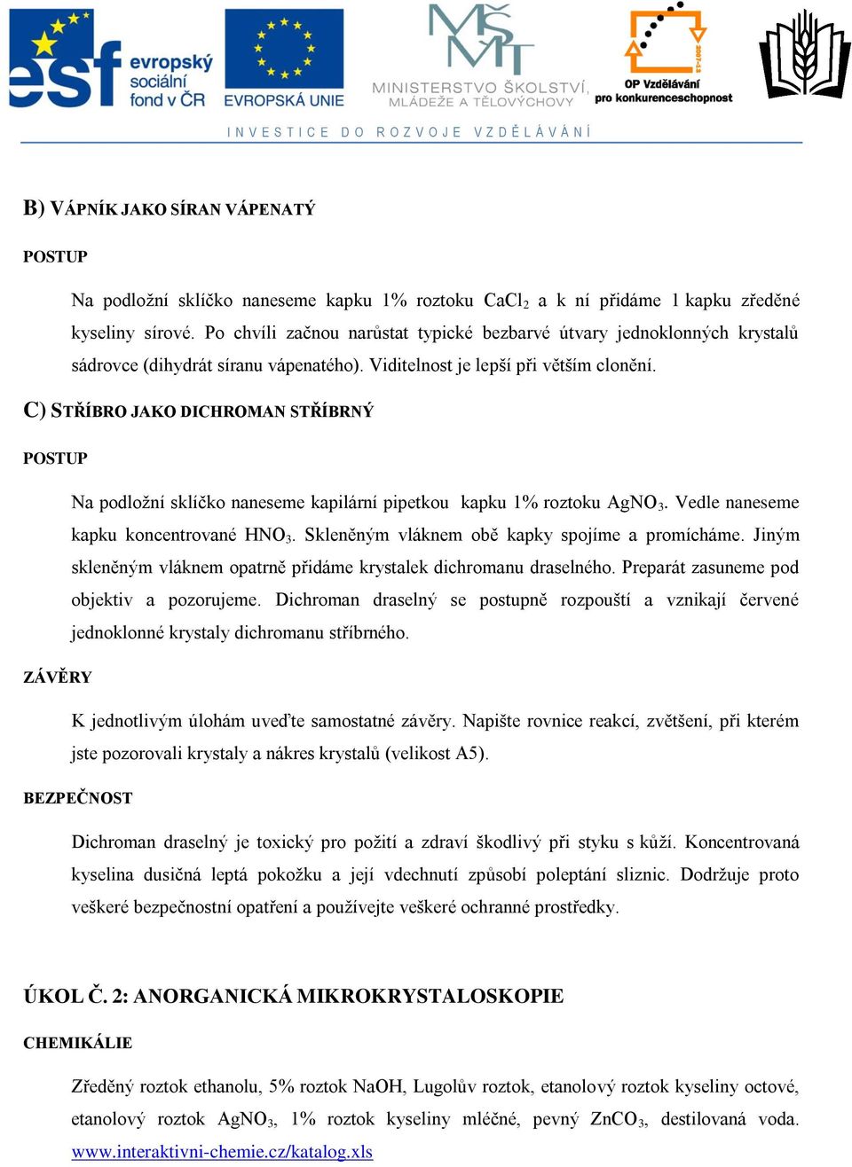 C) STŘÍBRO JAKO DICHROMAN STŘÍBRNÝ Na podložní sklíčko naneseme kapilární pipetkou kapku 1% roztoku AgNO 3. Vedle naneseme kapku koncentrované HNO 3. Skleněným vláknem obě kapky spojíme a promícháme.