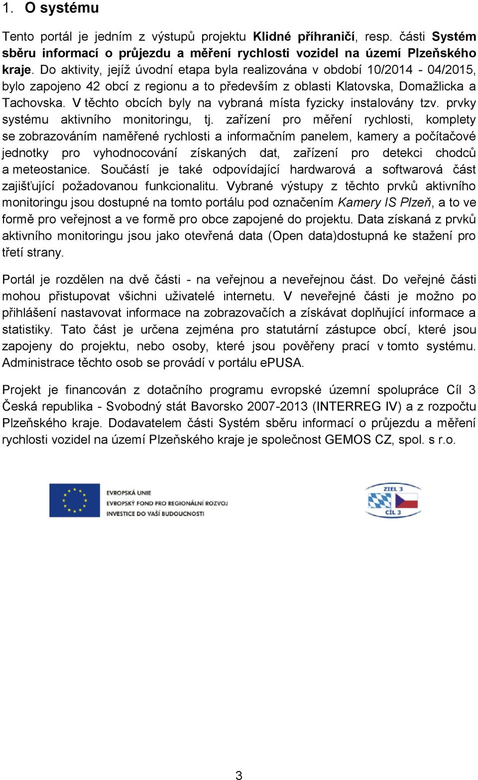 V těchto obcích byly na vybraná místa fyzicky instalovány tzv. prvky systému aktivního monitoringu, tj.