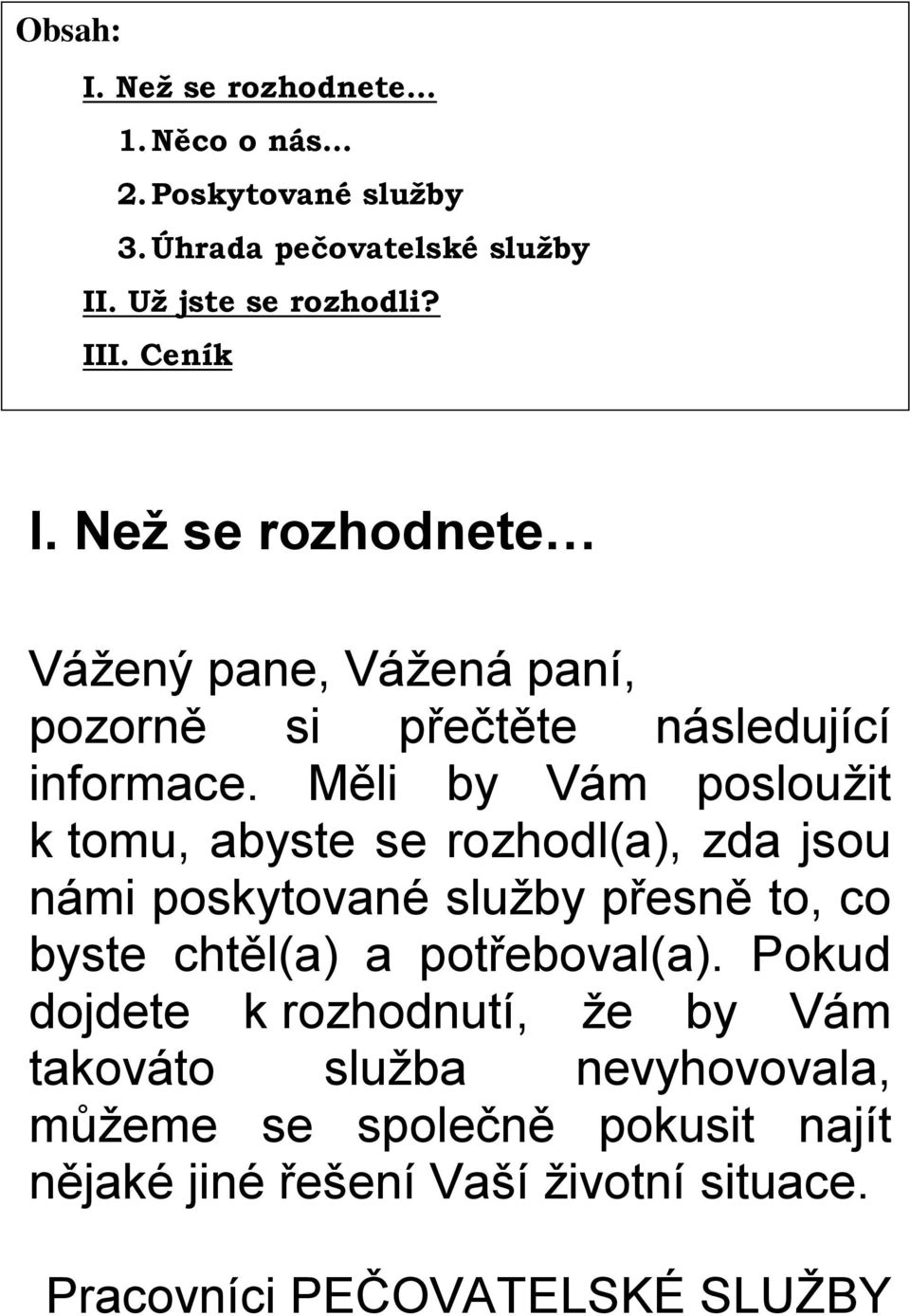 Měli by Vám posloužit k tomu, abyste se rozhodl(a), zda jsou námi poskytované služby přesně to, co byste chtěl(a) a potřeboval(a).