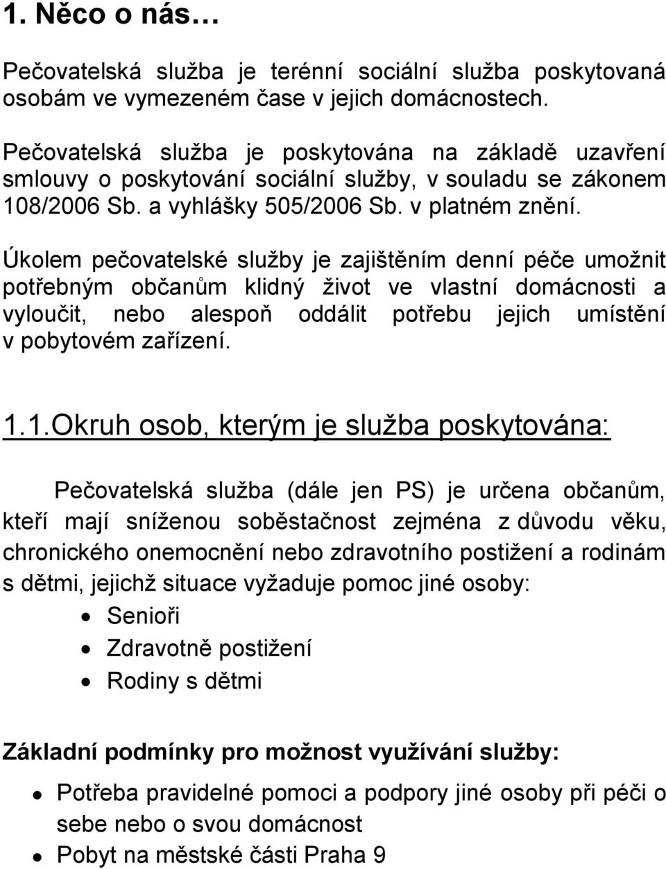 Úkolem pečovatelské služby je zajištěním denní péče umožnit potřebným občanům klidný život ve vlastní domácnosti a vyloučit, nebo alespoň oddálit potřebu jejich umístění v pobytovém zařízení. 1.