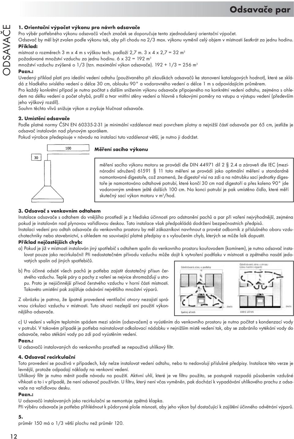 podlaží 2,7 m. 3 x 4 x 2,7 = 32 m 3 požadované množství vzduchu za jednu hodinu. 6 x 32 = 192 m 3 množství vzduchu zvýšené o 1/3 (tzn. maximální výkon odsavače).
