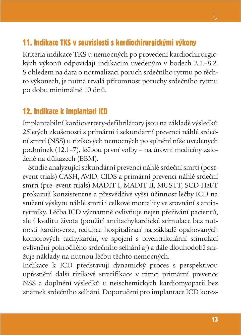 Indikace k implantaci ICD Implantabilní kardiovertery-defibrilátory jsou na základě výsledků 25letých zkušeností s primární i sekundární prevencí náhlé srdeční smrti (NSS) u rizikových nemocných po