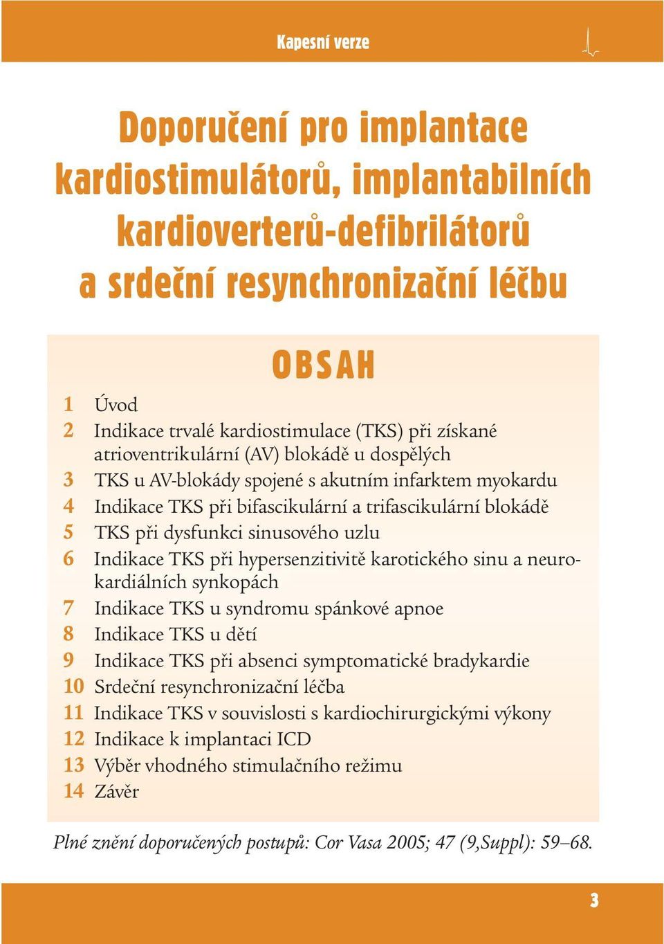 uzlu 6 Indikace TKS při hypersenzitivitě karotického sinu a neurokardiálních synkopách 7 Indikace TKS u syndromu spánkové apnoe 8 Indikace TKS u dětí 9 Indikace TKS při absenci symptomatické