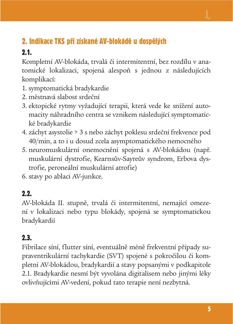 záchyt asystolie > 3 s nebo záchyt poklesu srdeční frekvence pod 40/min, a to i u dosud zcela asymptomatického nemocného 5. neuromuskulární onemocnění spojená s AV-blokádou (např.