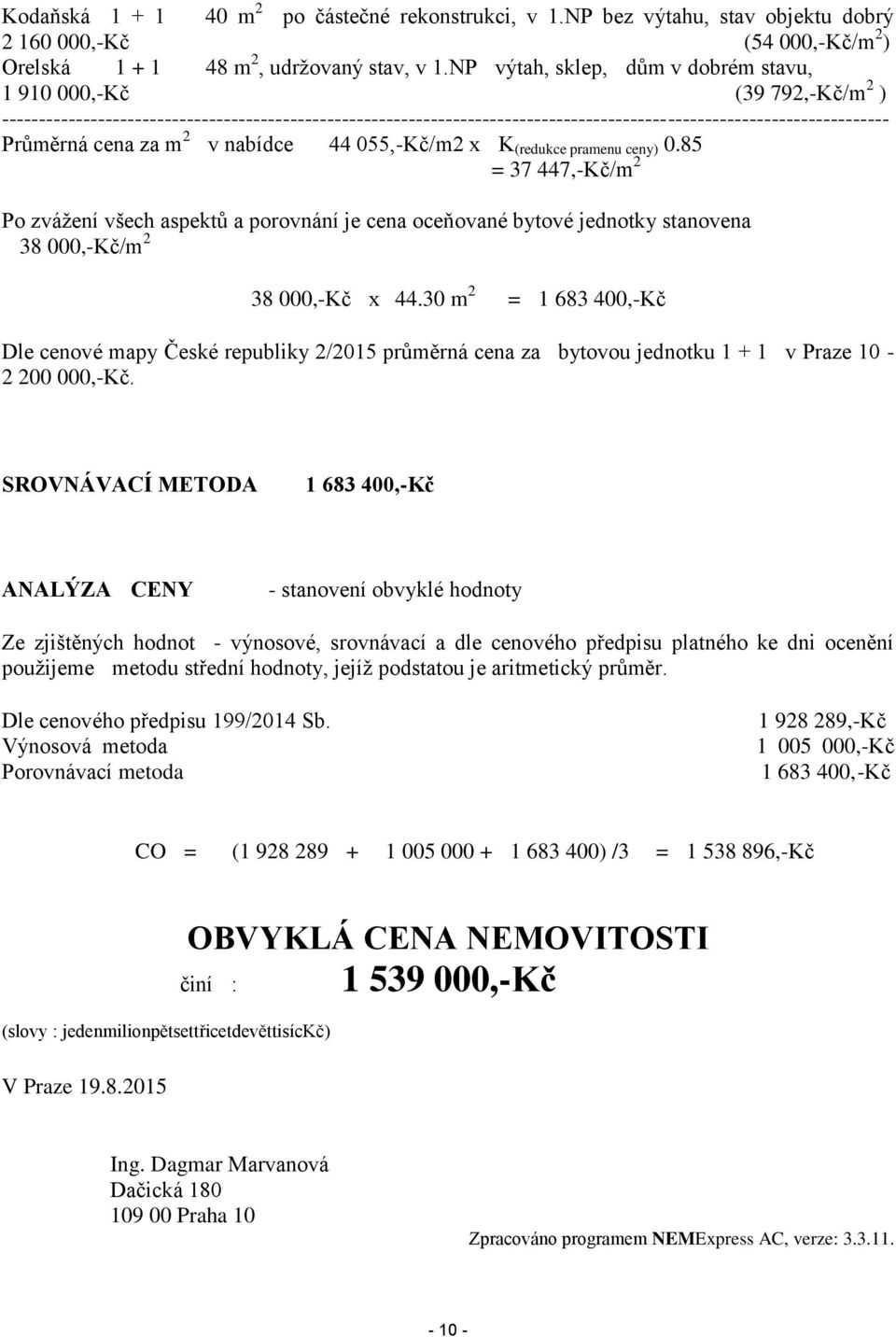 cena za m 2 v nabídce 44 055,-Kč/m2 x K (redukce pramenu ceny) 0.85 = 37 447,-Kč/m 2 Po zvážení všech aspektů a porovnání je cena oceňované bytové jednotky stanovena 38 000,-Kč/m 2 38 000,-Kč x 44.