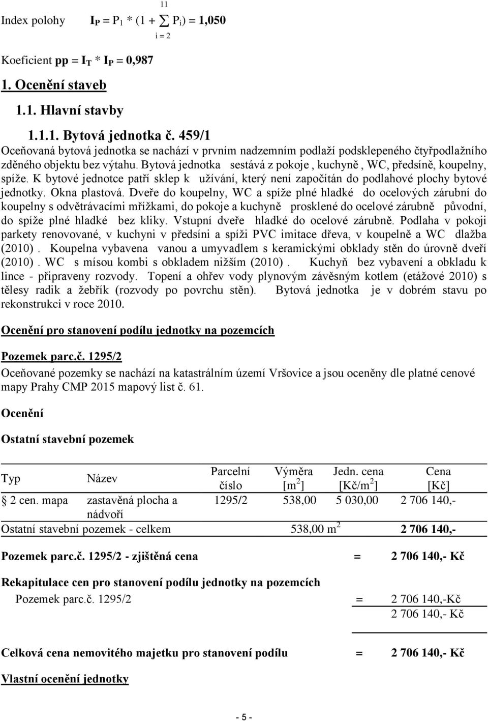 K bytové jednotce patří sklep k užívání, který není započítán do podlahové plochy bytové jednotky. Okna plastová.