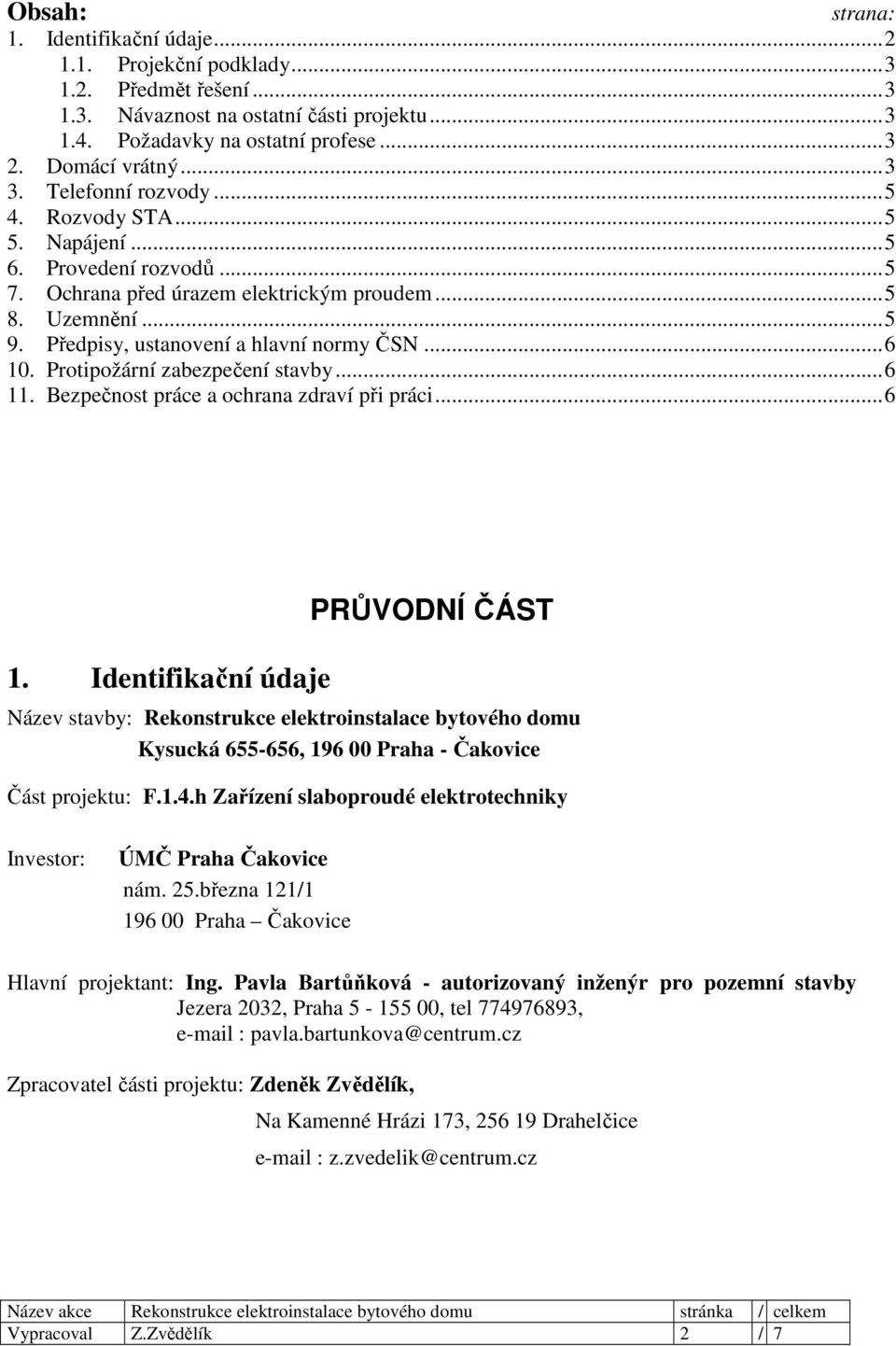 Předpisy, ustanovení a hlavní normy ČSN... 6 10. Protipožární zabezpečení stavby... 6 11. Bezpečnost práce a ochrana zdraví při práci... 6 1. Identifikační údaje PRŮVODNÍ ČÁST Název stavby: Rekonstrukce elektroinstalace bytového domu Kysucká 655-656, 196 00 Praha - Čakovice Část projektu: F.