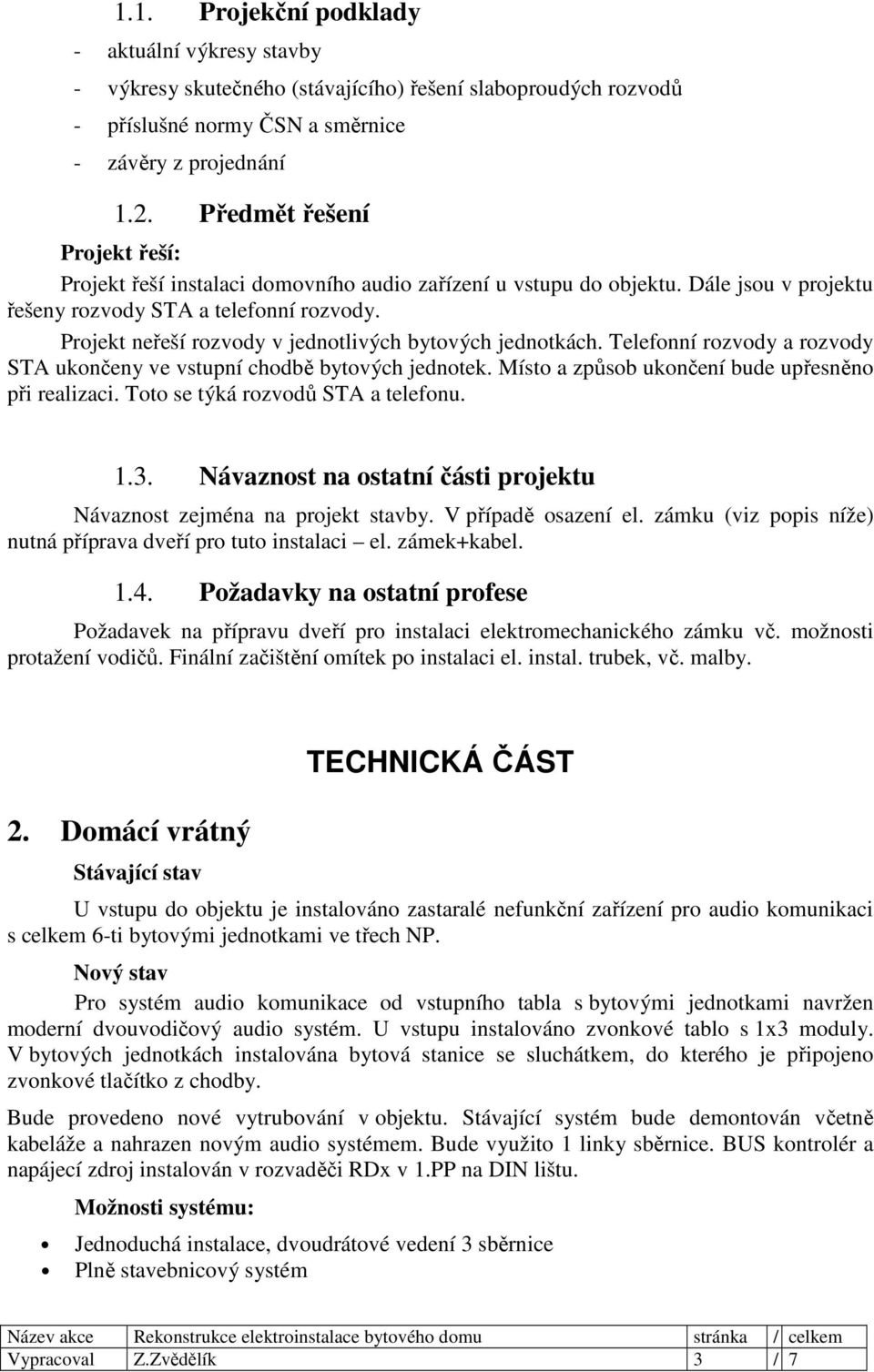 Projekt neřeší rozvody v jednotlivých bytových jednotkách. Telefonní rozvody a rozvody STA ukončeny ve vstupní chodbě bytových jednotek. Místo a způsob ukončení bude upřesněno při realizaci.