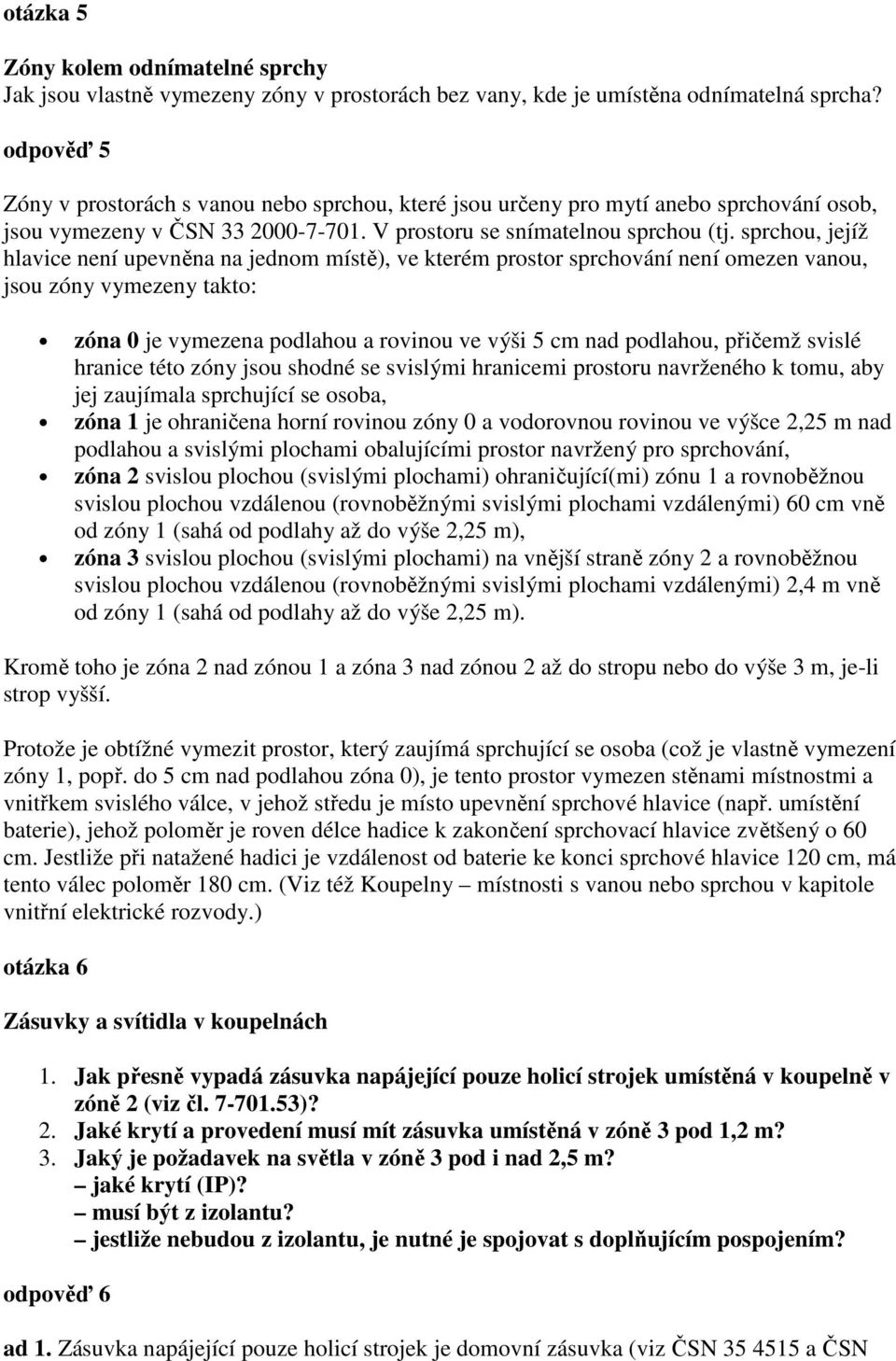 sprchou, jejíž hlavice není upevněna na jednom místě), ve kterém prostor sprchování není omezen vanou, jsou zóny vymezeny takto: zóna 0 je vymezena podlahou a rovinou ve výši 5 cm nad podlahou,