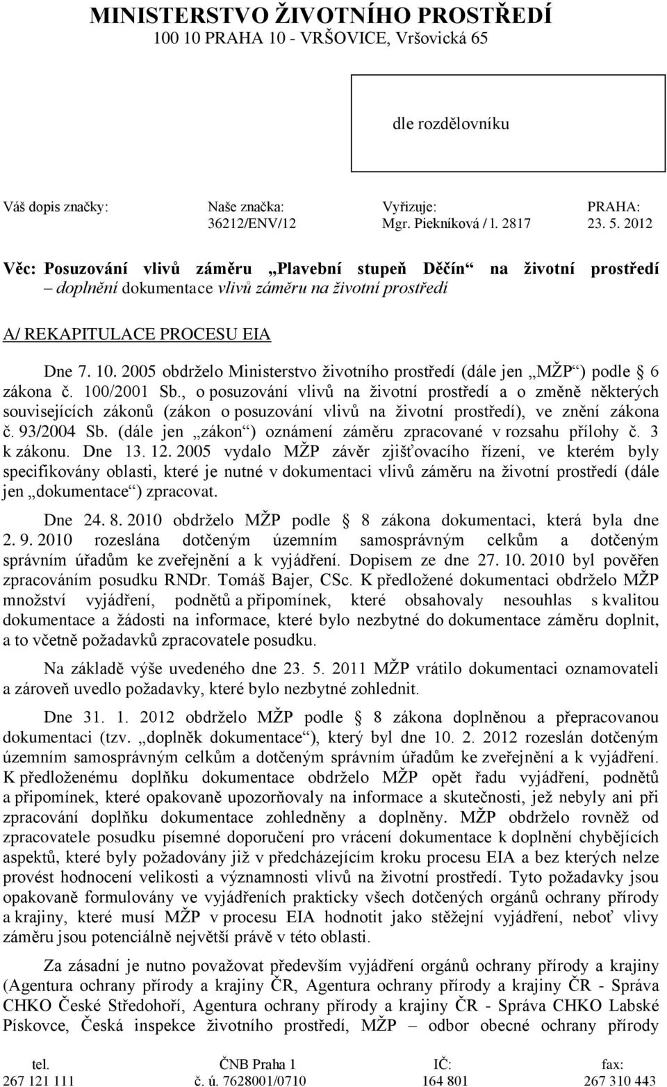 2005 obdrželo Ministerstvo životního prostředí (dále jen MŽP ) podle 6 zákona č. 100/2001 Sb.