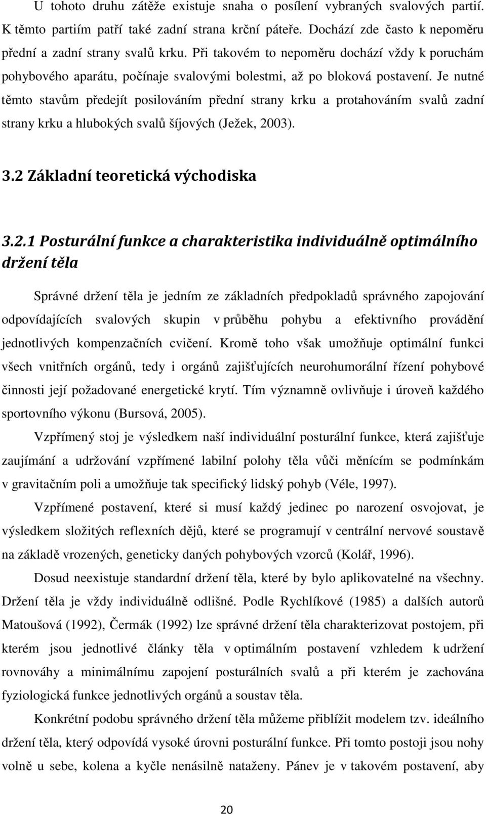 Je nutné těmto stavům předejít posilováním přední strany krku a protahováním svalů zadní strany krku a hlubokých svalů šíjových (Ježek, 20