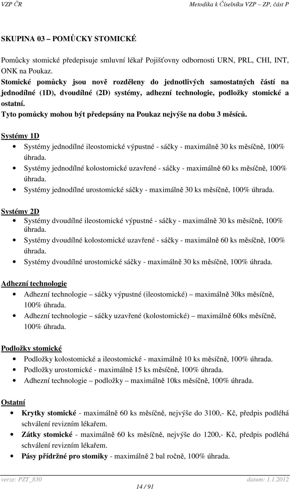 Tyto pomůcky mohou být předepsány na Poukaz nejvýše na dobu 3 měsíců. Systémy 1D Systémy jednodílné ileostomické výpustné - sáčky - maximálně 30 ks měsíčně, 100% úhrada.
