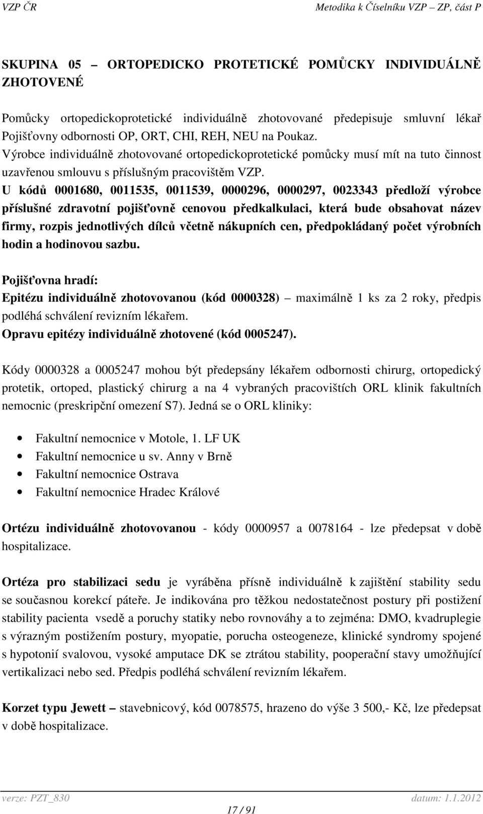 U kódů 0001680, 0011535, 0011539, 0000296, 0000297, 0023343 předloží výrobce příslušné zdravotní pojišťovně cenovou předkalkulaci, která bude obsahovat název firmy, rozpis jednotlivých dílců včetně