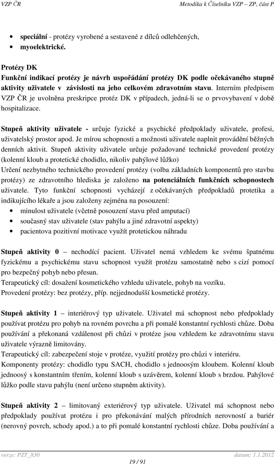 Interním předpisem VZP ČR je uvolněna preskripce protéz DK v případech, jedná-li se o prvovybavení v době hospitalizace.