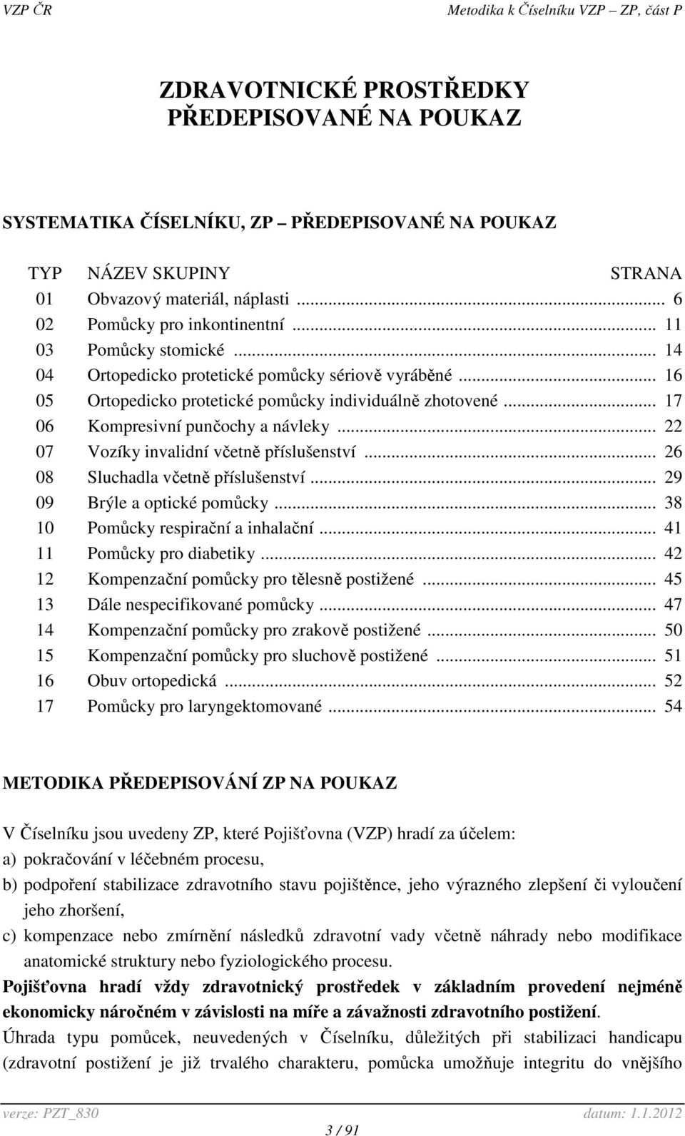.. 22 07 Vozíky invalidní včetně příslušenství... 26 08 Sluchadla včetně příslušenství... 29 09 Brýle a optické pomůcky... 38 10 Pomůcky respirační a inhalační... 41 11 Pomůcky pro diabetiky.