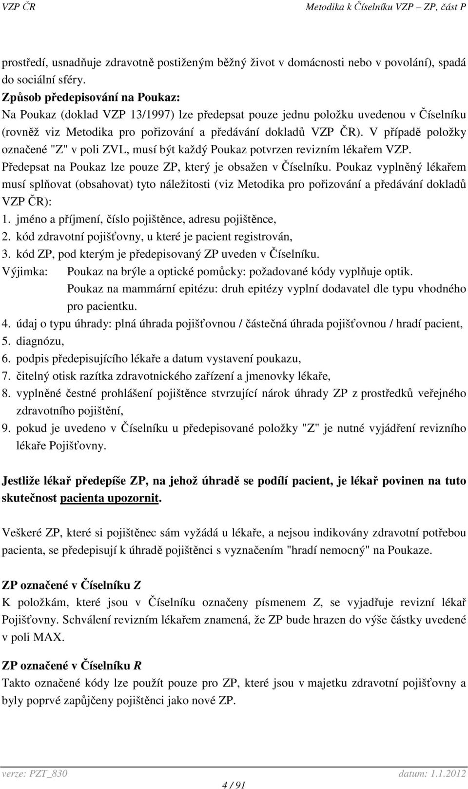 V případě položky označené "Z" v poli ZVL, musí být každý Poukaz potvrzen revizním lékařem VZP. Předepsat na Poukaz lze pouze ZP, který je obsažen v Číselníku.