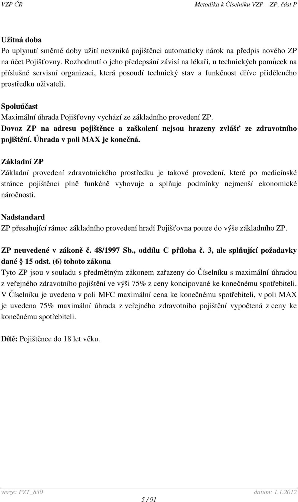 Spoluúčast Maximální úhrada Pojišťovny vychází ze základního provedení ZP. Dovoz ZP na adresu pojištěnce a zaškolení nejsou hrazeny zvlášť ze zdravotního pojištění. Úhrada v poli MAX je konečná.