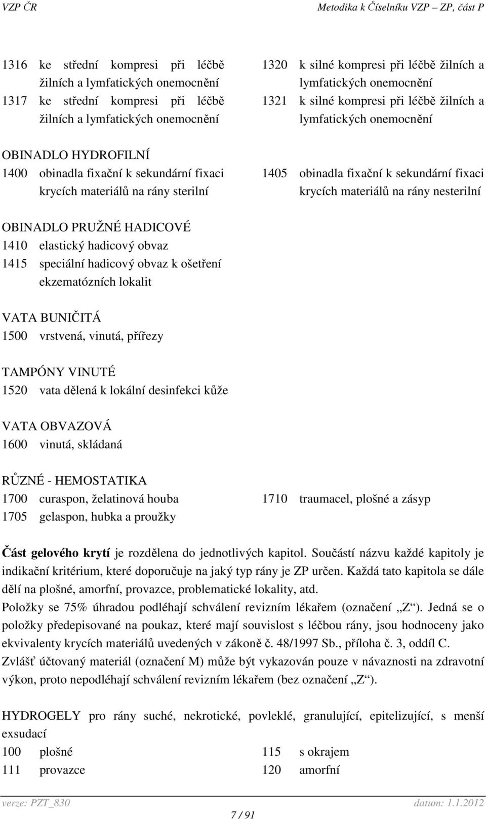 sekundární fixaci krycích materiálů na rány nesterilní OBINADLO PRUŽNÉ HADICOVÉ 1410 elastický hadicový obvaz 1415 speciální hadicový obvaz k ošetření ekzematózních lokalit VATA BUNIČITÁ 1500