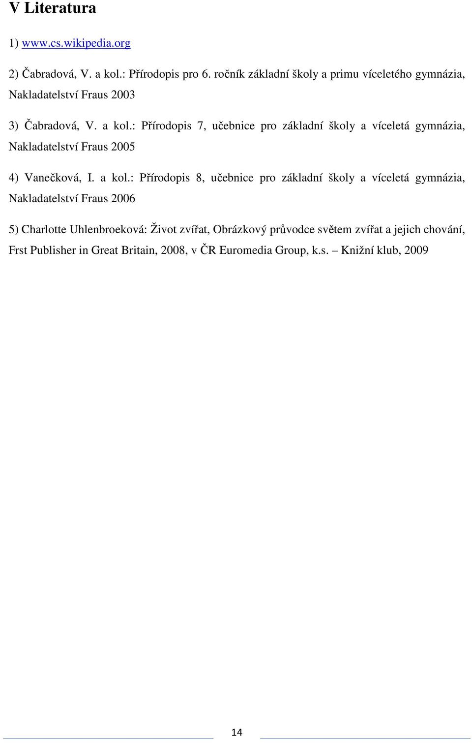 : Přírodopis 7, učebnice pro základní školy a víceletá gymnázia, Nakladatelství Fraus 2005 4) Vanečková, I. a kol.