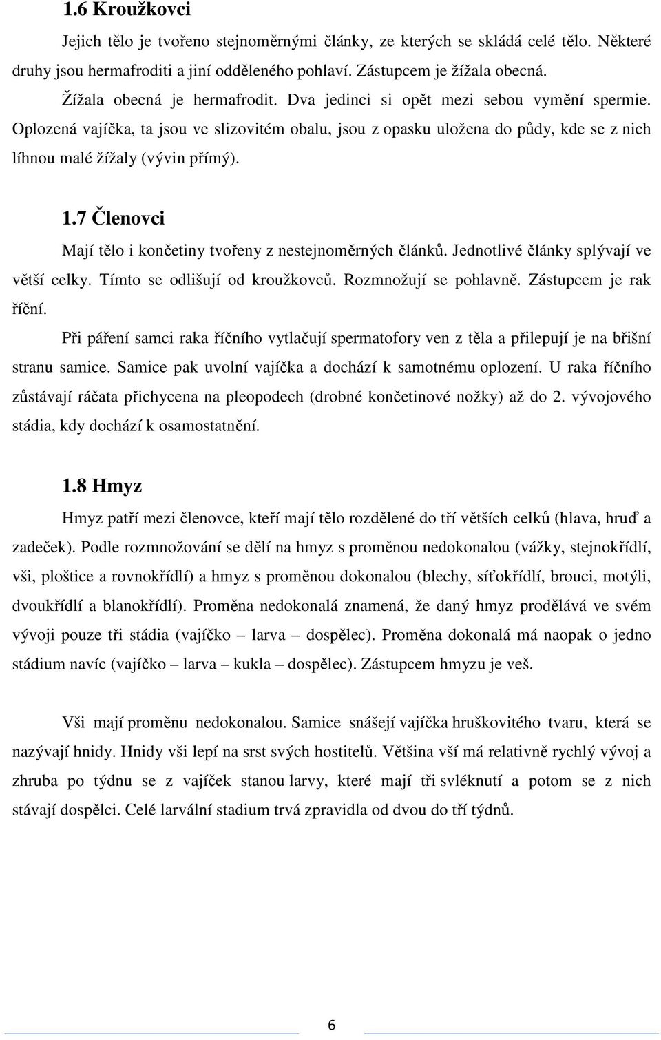 Oplozená vajíčka, ta jsou ve slizovitém obalu, jsou z opasku uložena do půdy, kde se z nich líhnou malé žížaly (vývin přímý). 1.7 Členovci Mají tělo i končetiny tvořeny z nestejnoměrných článků.