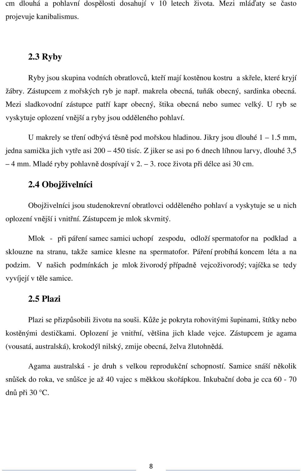 Mezi sladkovodní zástupce patří kapr obecný, štika obecná nebo sumec velký. U ryb se vyskytuje oplození vnější a ryby jsou odděleného pohlaví. U makrely se tření odbývá těsně pod mořskou hladinou.