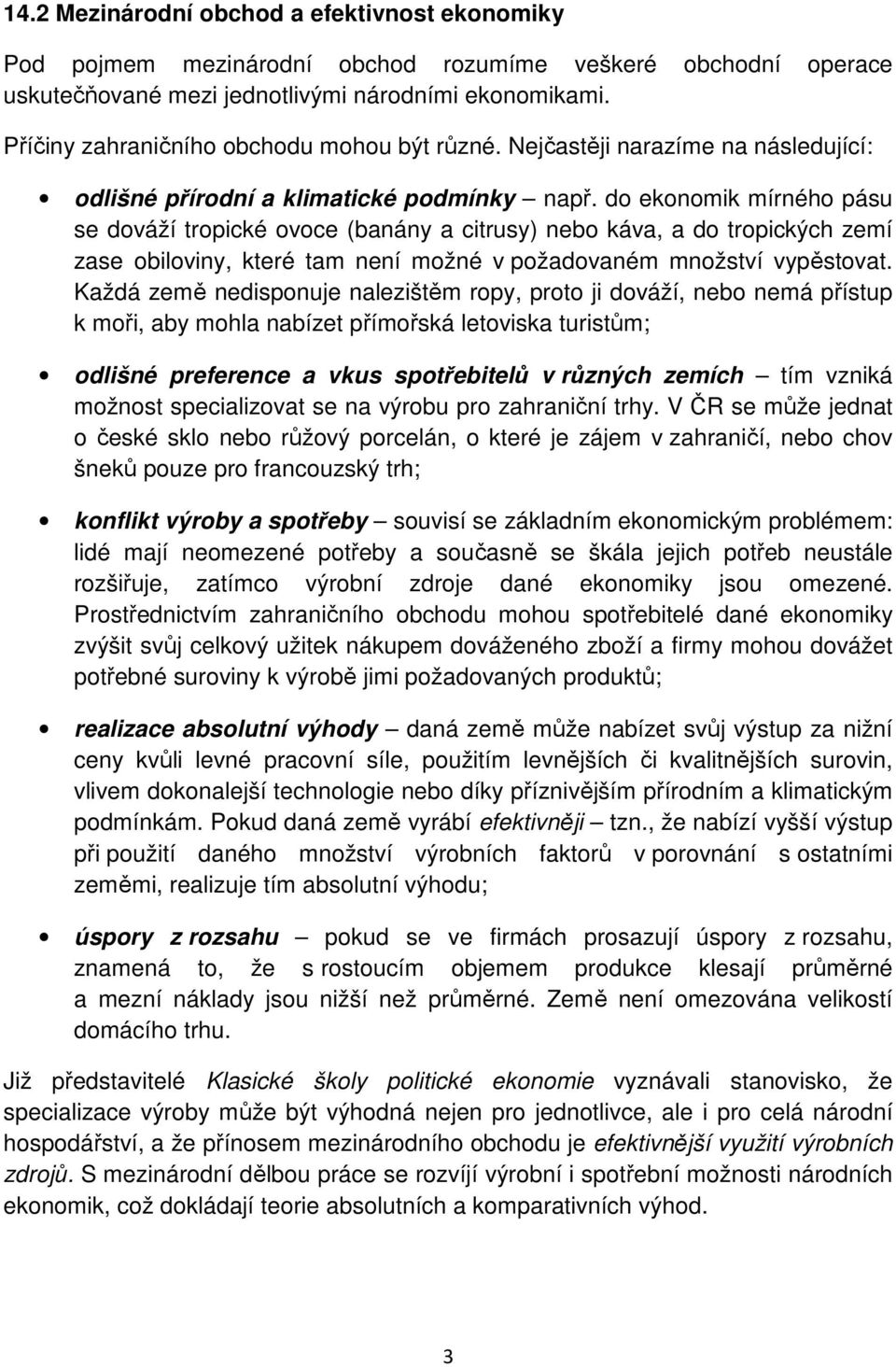 do ekonomik mírného pásu se dováží tropické ovoce (banány a citrusy) nebo káva, a do tropických zemí zase obiloviny, které tam není možné v požadovaném množství vypěstovat.