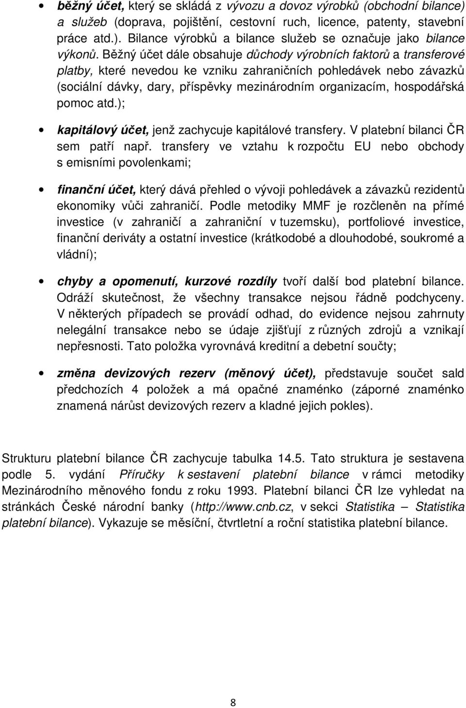 hospodářská pomoc atd.); kapitálový účet, jenž zachycuje kapitálové transfery. V platební bilanci ČR sem patří např.
