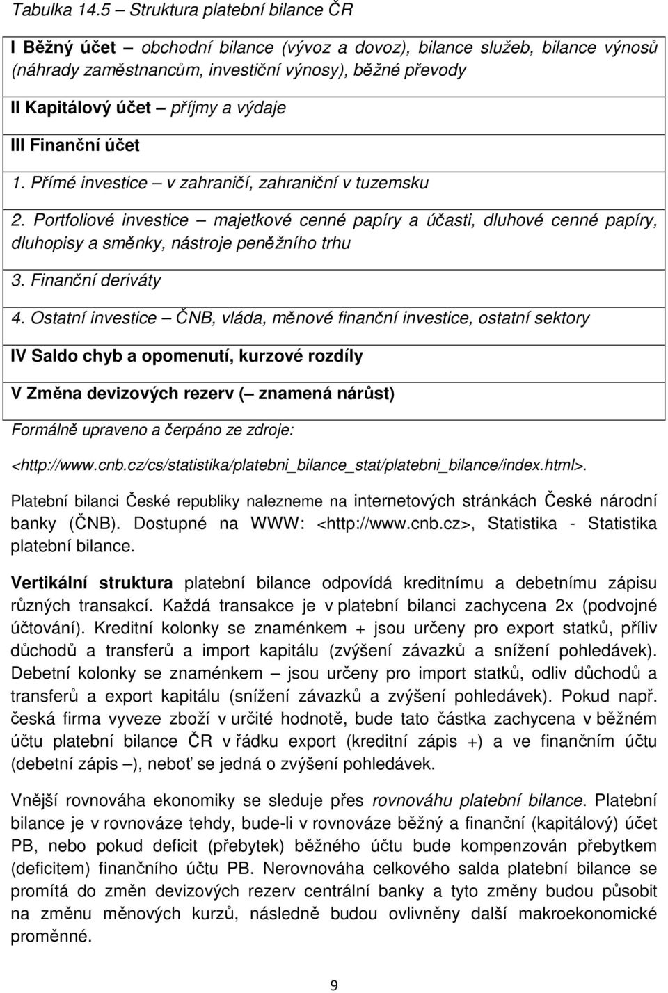 výdaje III Finanční účet 1. Přímé investice v zahraničí, zahraniční v tuzemsku 2.