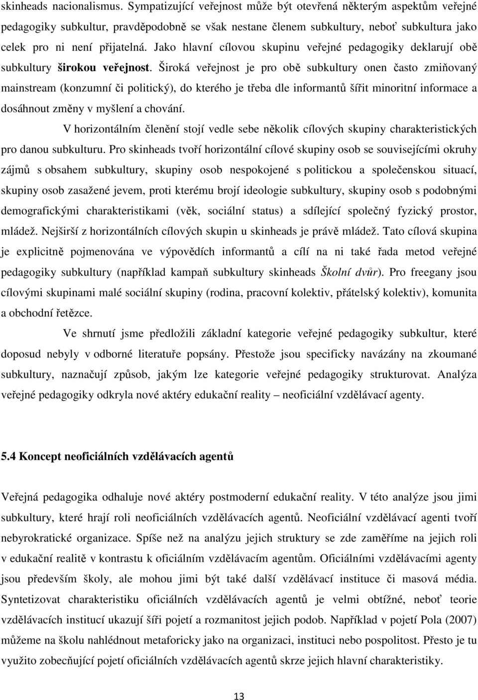 Jako hlavní cílovou skupinu veřejné pedagogiky deklarují obě subkultury širokou veřejnost.