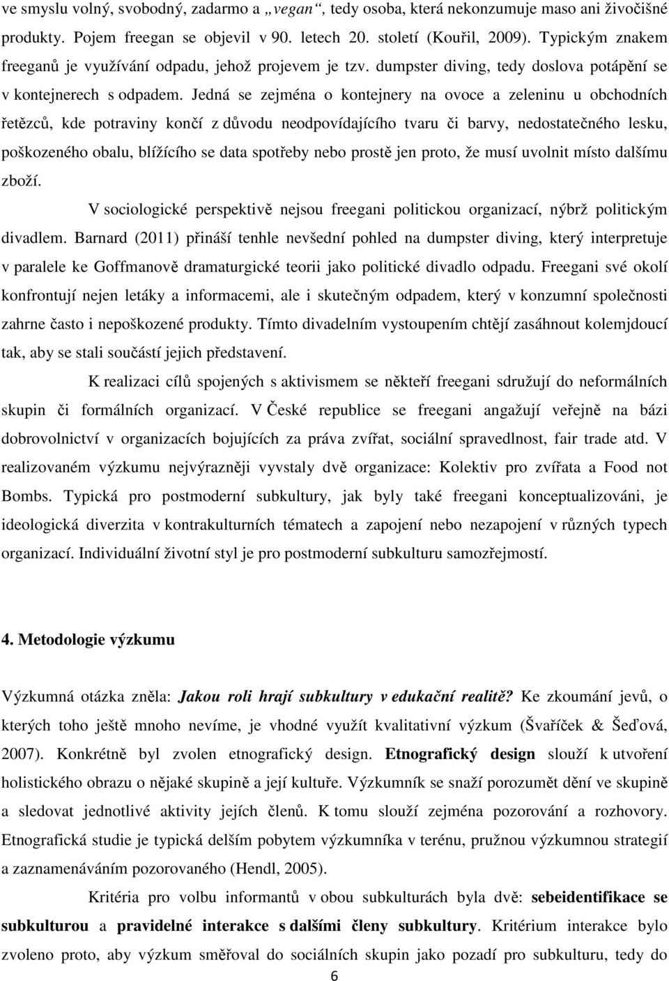 Jedná se zejména o kontejnery na ovoce a zeleninu u obchodních řetězců, kde potraviny končí z důvodu neodpovídajícího tvaru či barvy, nedostatečného lesku, poškozeného obalu, blížícího se data