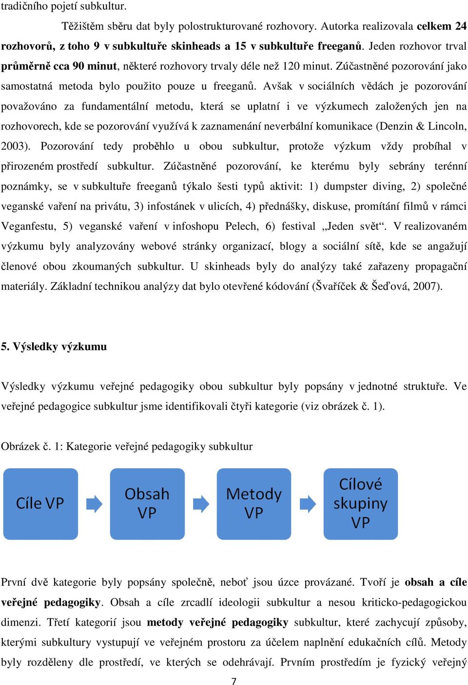 Avšak v sociálních vědách je pozorování považováno za fundamentální metodu, která se uplatní i ve výzkumech založených jen na rozhovorech, kde se pozorování využívá k zaznamenání neverbální