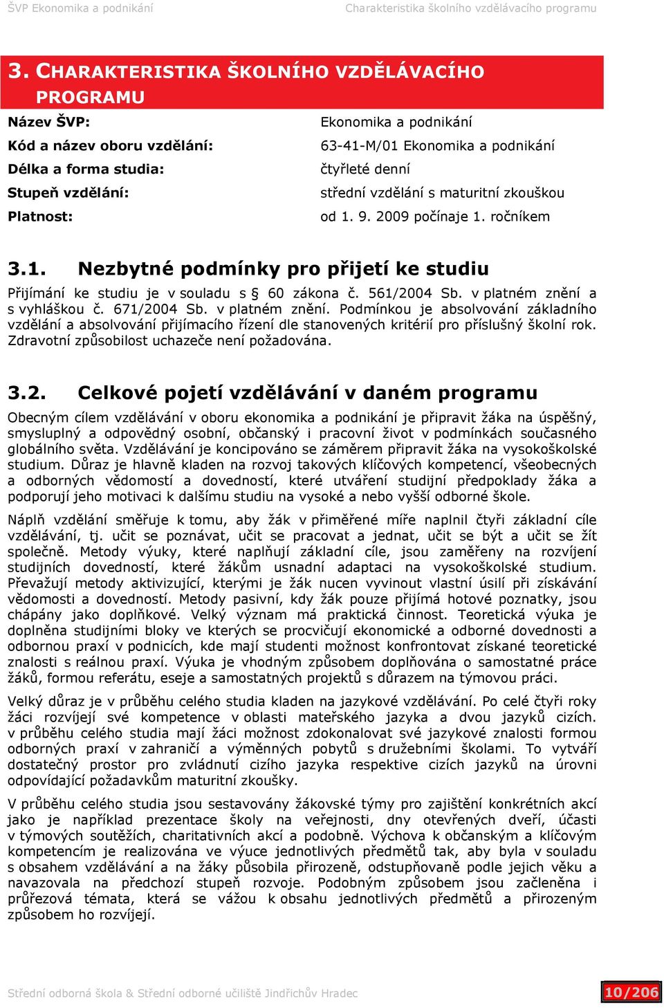 denní střední vzdělání s maturitní zkouškou od 1. 9. 2009 počínaje 1. ročníkem 3.1. Nezbytné podmínky pro přijetí ke studiu Přijímání ke studiu je vsouladu s 60 zákona č. 561/2004 Sb.