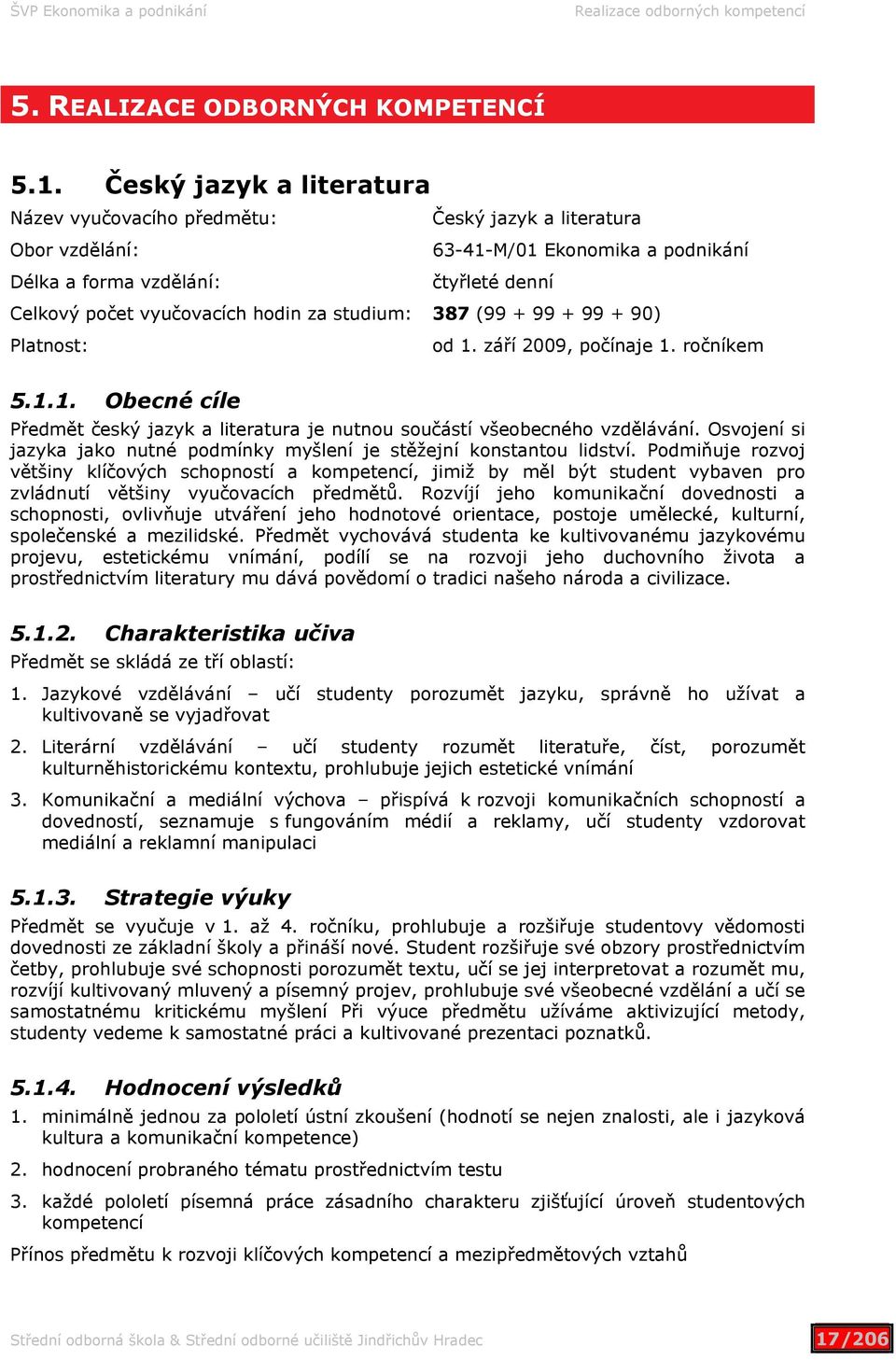 studium: 387 (99 + 99 + 99 + 90) Platnost: od 1. září 2009, počínaje 1. ročníkem 5.1.1. Obecné cíle Předmět český jazyk a literatura je nutnou součástí všeobecného vzdělávání.