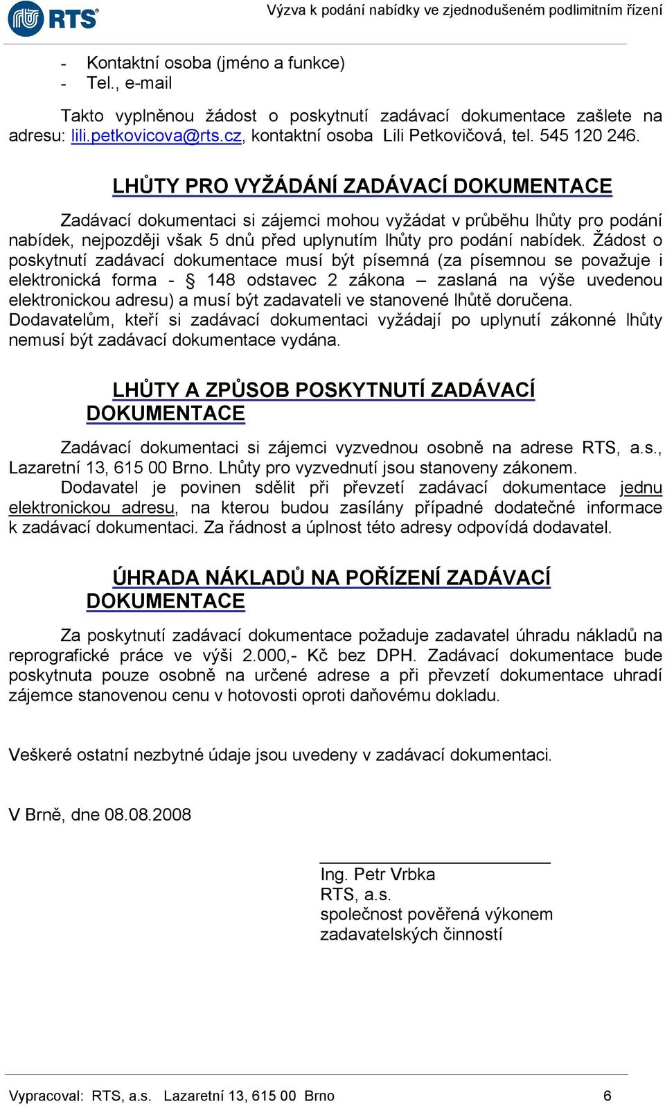 Žádost o poskytnutí zadávací dokumentace musí být písemná (za písemnou se považuje i elektronická forma - 148 odstavec 2 zákona zaslaná na výše uvedenou elektronickou adresu) a musí být zadavateli ve