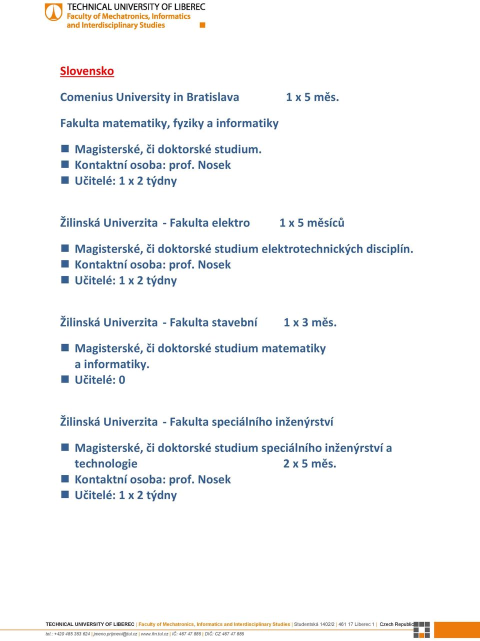 Žilinská Univerzita - Fakulta elektro 1 x 5 měsíců Magisterské, či doktorské studium elektrotechnických disciplín.