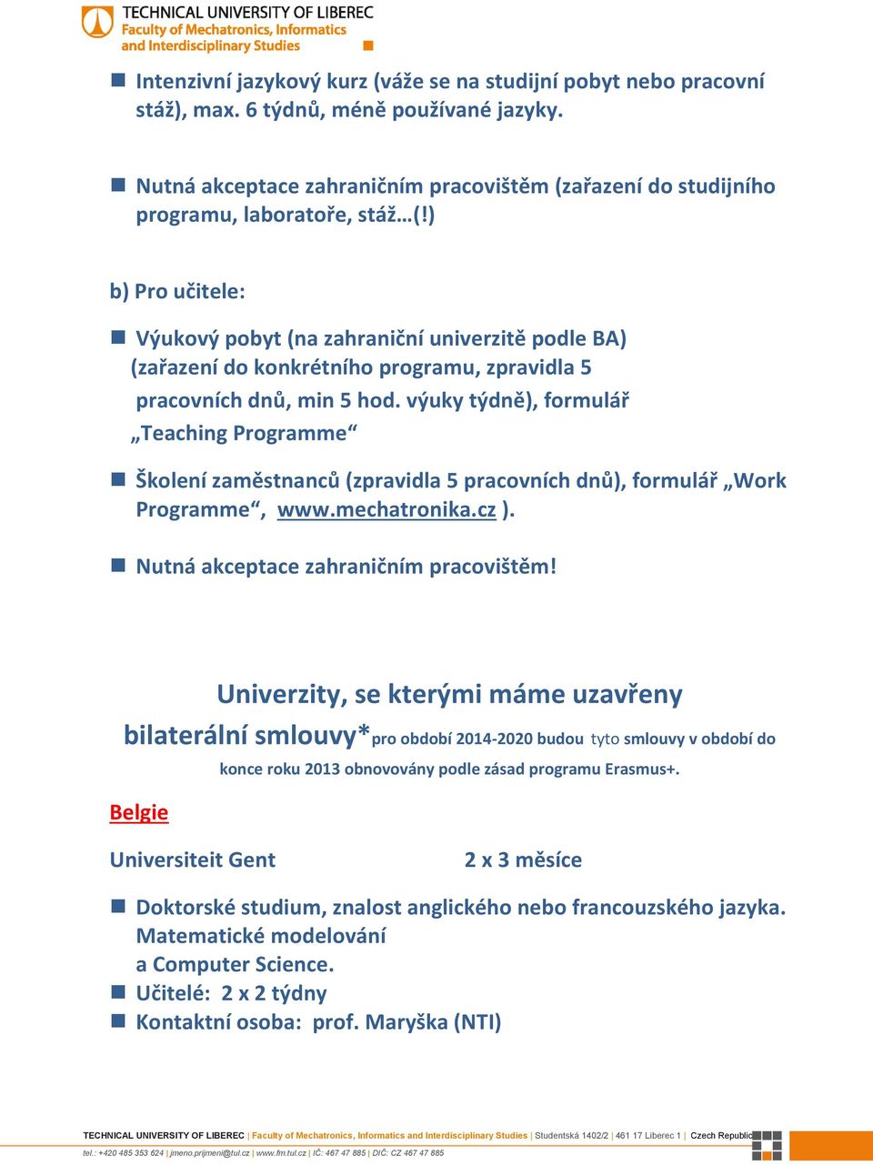 ) b) Pro učitele: Výukový pobyt (na zahraniční univerzitě podle BA) (zařazení do konkrétního programu, zpravidla 5 pracovních dnů, min 5 hod.