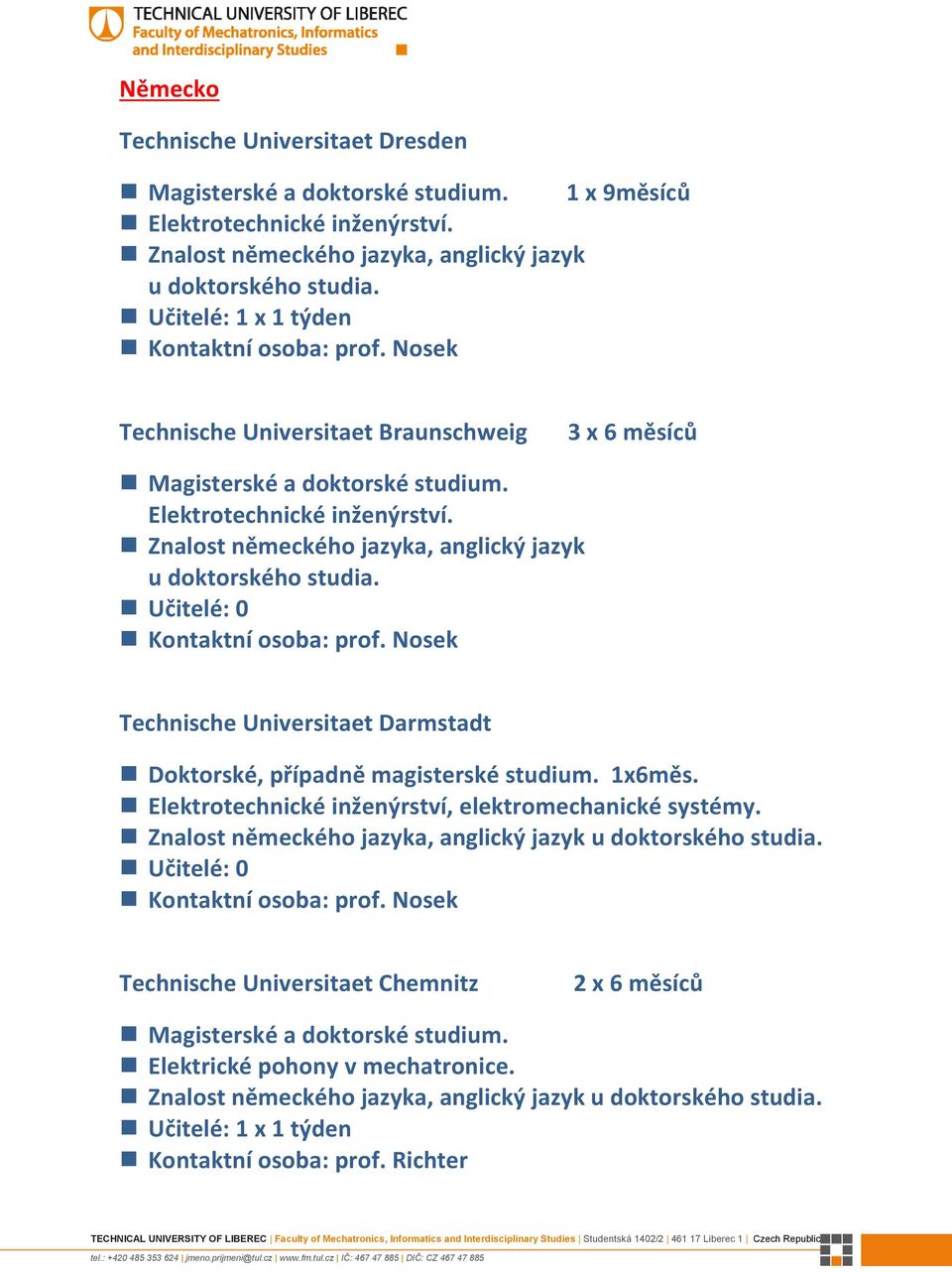 Učitelé: 0 Technische Universitaet Darmstadt Doktorské, případně magisterské studium. 1x6měs. Elektrotechnické inženýrství, elektromechanické systémy.