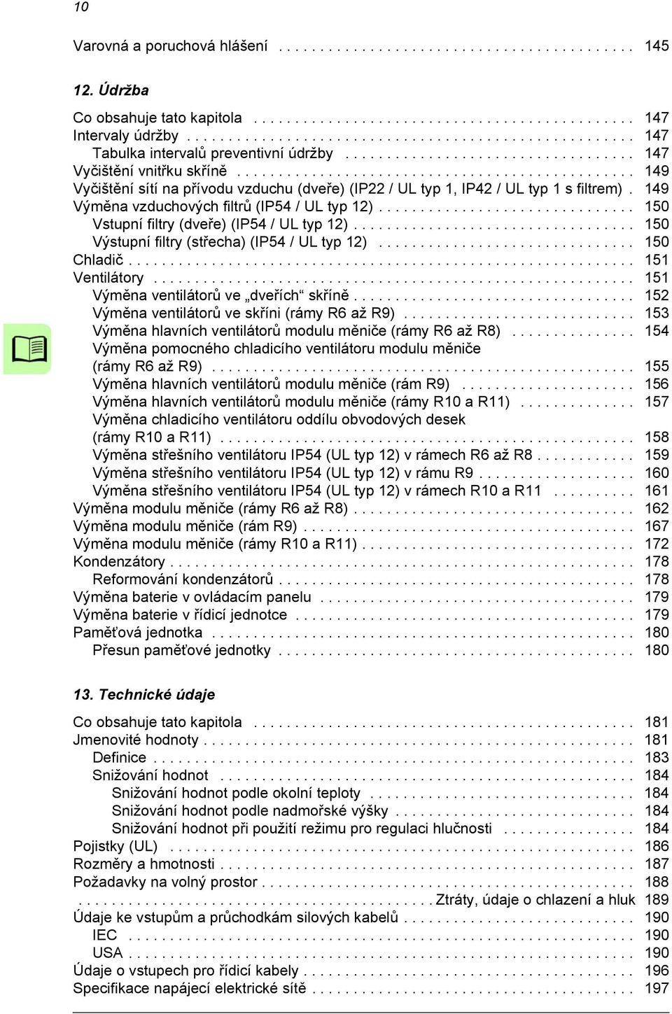 ............................................... 149 Vyčištění sítí na přívodu vzduchu (dveře) (IP22 / UL typ 1, IP42 / UL typ 1 s filtrem). 149 Výměna vzduchových filtrů (IP54 / UL typ 12).