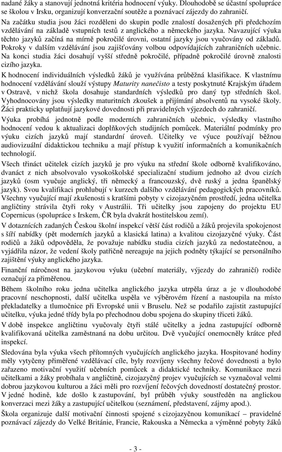 Navazující výuka tchto jazyk zaíná na mírn pokroilé úrovni, ostatní jazyky jsou vyuovány od základ. Pokroky v dalším vzdlávání jsou zajišovány volbou odpovídajících zahraniních uebnic.