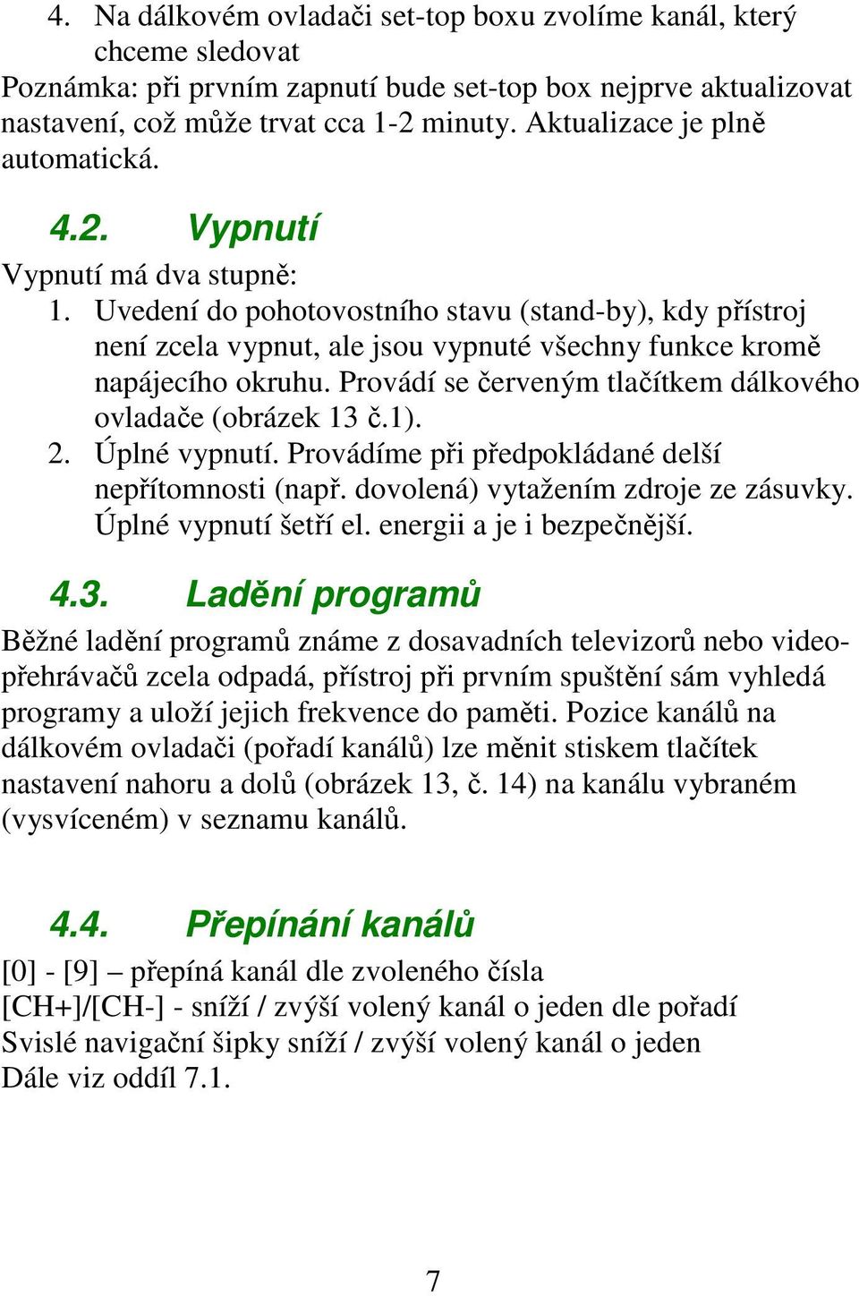 Uvedení do pohotovostního stavu (stand-by), kdy přístroj není zcela vypnut, ale jsou vypnuté všechny funkce kromě napájecího okruhu. Provádí se červeným tlačítkem dálkového ovladače (obrázek 13 č.1).