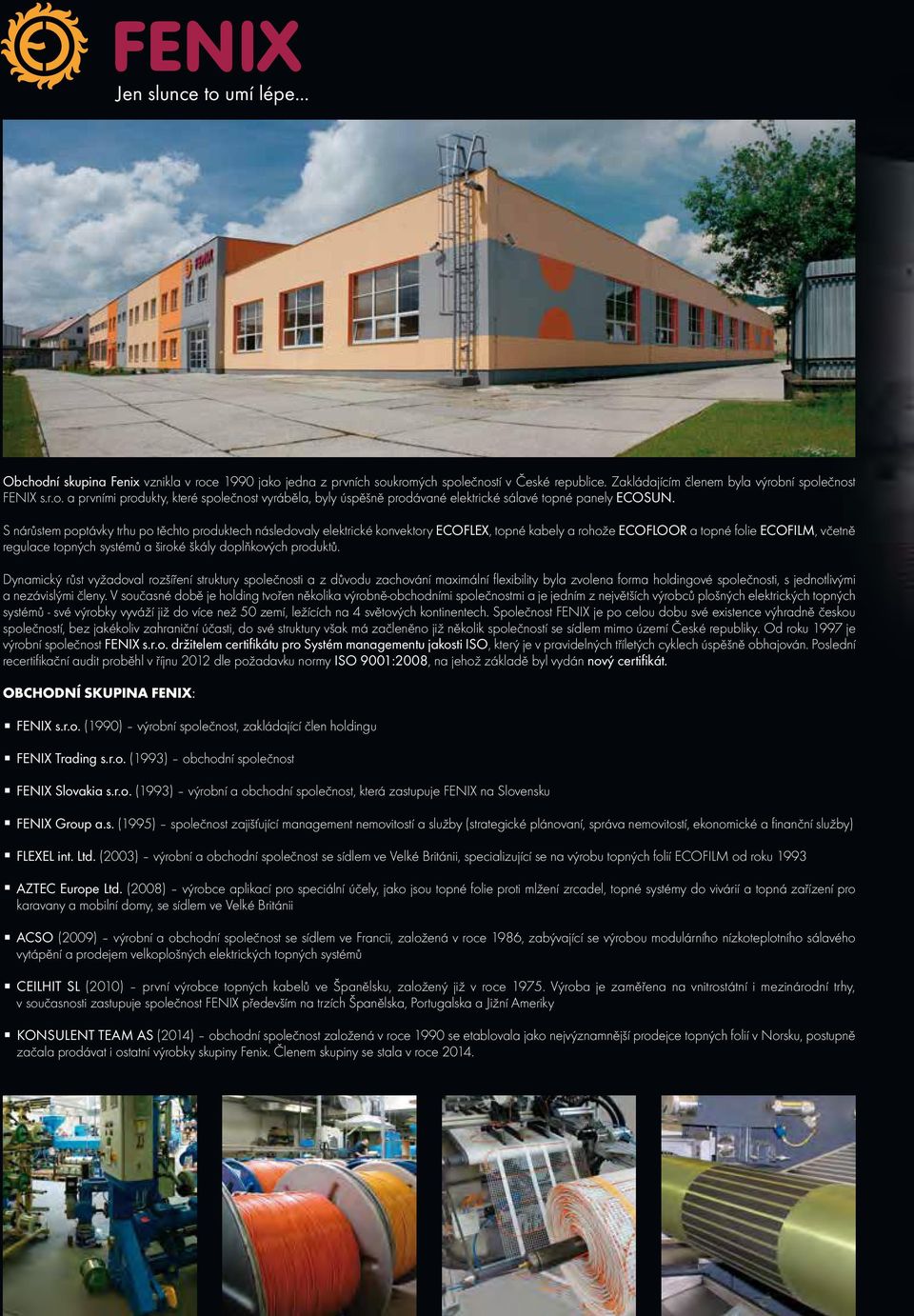doplňkových produktů. Dynamický růst vyžadoval rozšíření struktury společnosti a z důvodu zachování maximální flexibility byla zvolena forma holdingové společnosti, s jednotlivými a nezávislými členy.