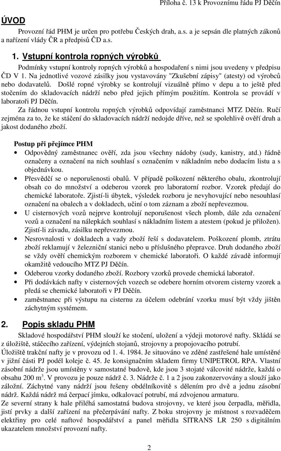 Došlé ropné výrobky se kontrolují vizuálně přímo v depu a to ještě před stočením do skladovacích nádrží nebo před jejich přímým použitím. Kontrola se provádí v laboratoři PJ Děčín.