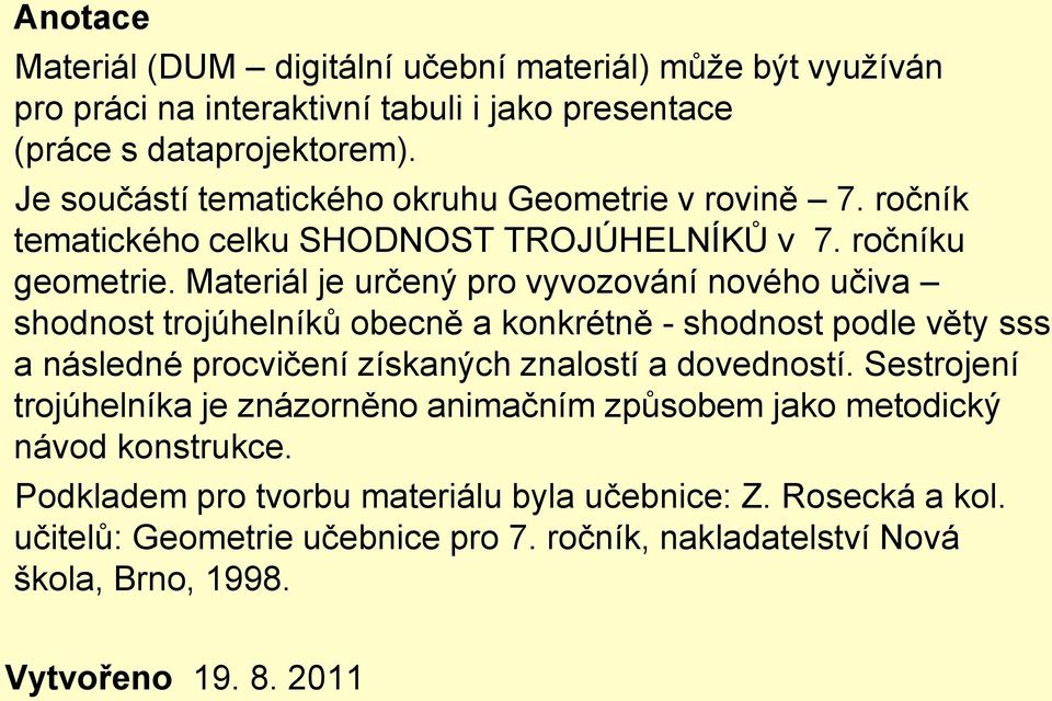 Materiál je určený pro vyvozování nového učiva shodnost trojúhelníků obecně a konkrétně - shodnost podle věty sss a následné procvičení získaných znalostí a dovedností.