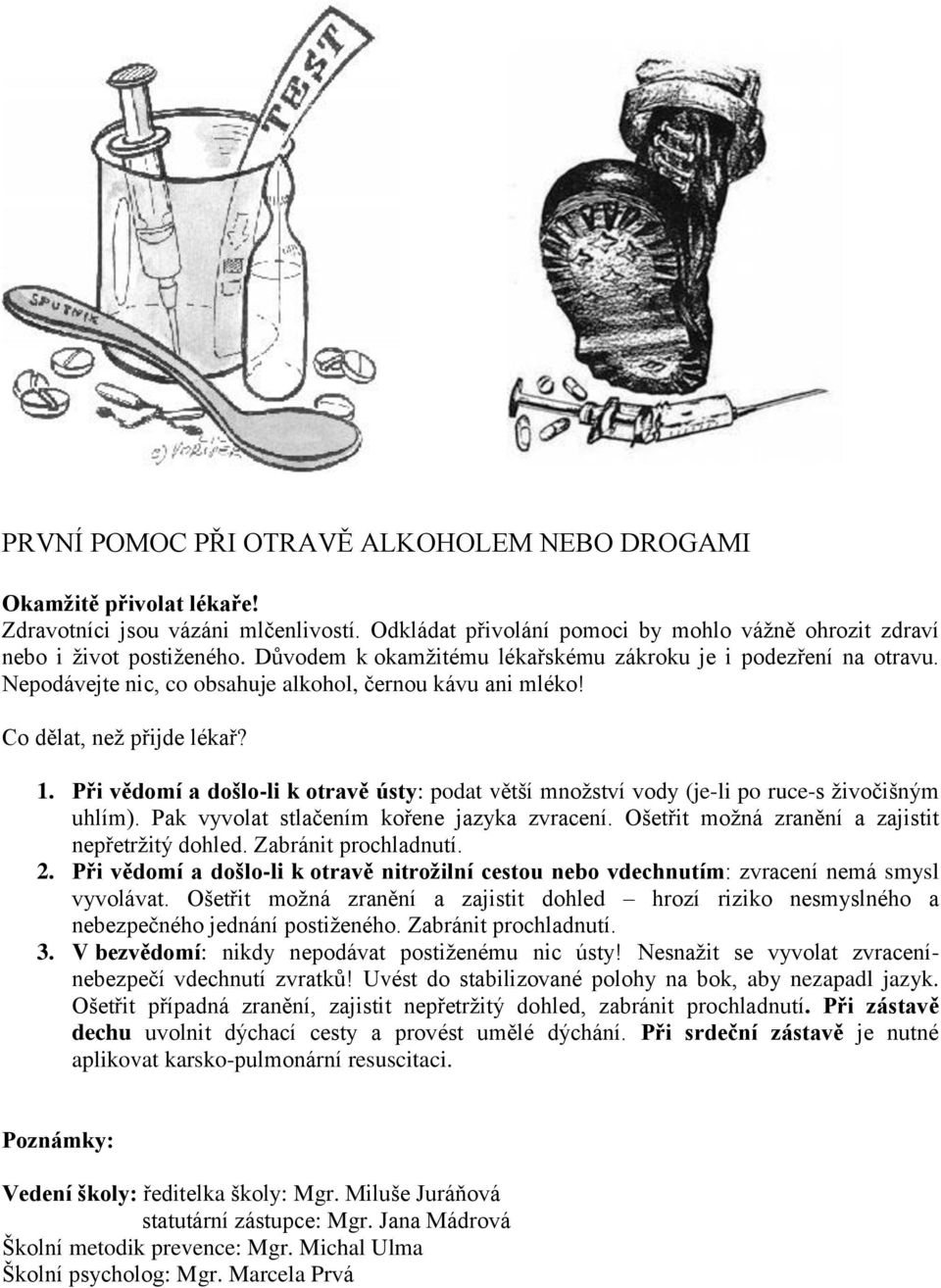 Při vědomí a došlo-li k otravě ústy: podat větší množství vody (je-li po ruce-s živočišným uhlím). Pak vyvolat stlačením kořene jazyka zvracení. Ošetřit možná zranění a zajistit nepřetržitý dohled.